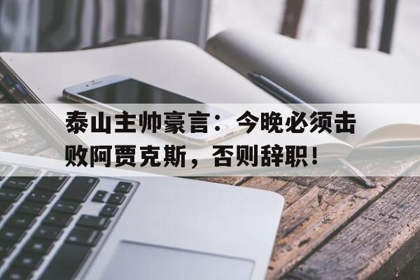 随机泰山主帅豪言：今晚必须击败阿贾克斯，否则辞职！